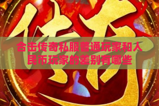合击传奇私服普通玩家和人民币玩家的差别有哪些