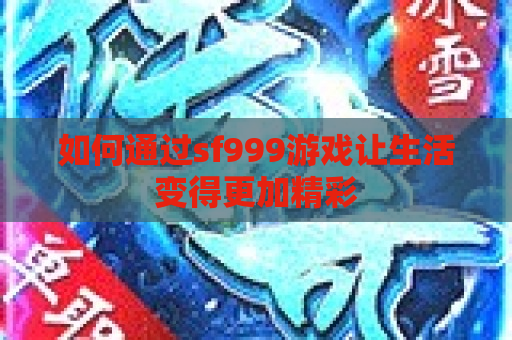 如何通过sf999游戏让生活变得更加精彩