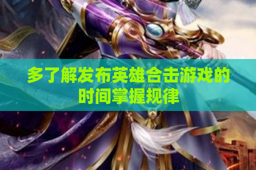 多了解发布英雄合击游戏的时间掌握规律