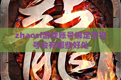 zhaosf游戏账号绑定手机号会有哪些好处