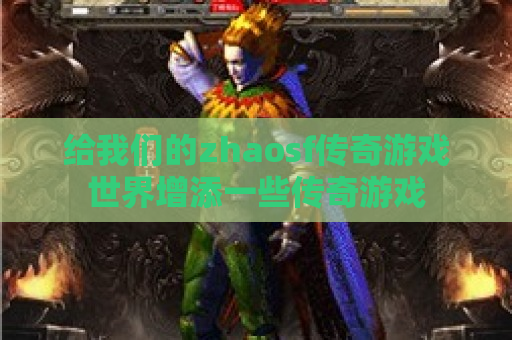 给我们的zhaosf传奇游戏世界增添一些传奇游戏