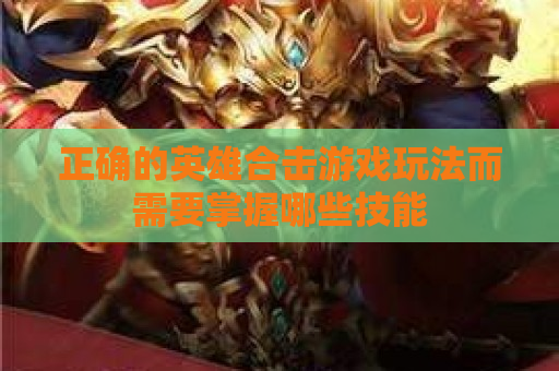 正确的英雄合击游戏玩法而需要掌握哪些技能