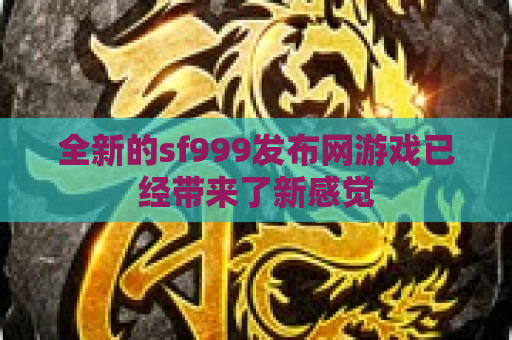 全新的sf999发布网游戏已经带来了新感觉