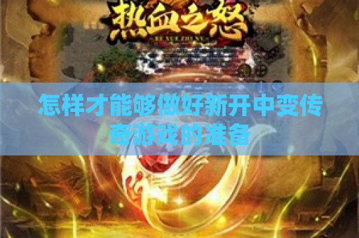 怎样才能够做好新开中变传奇游戏的准备