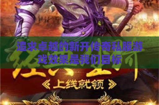 追求卓越的新开传奇私服游戏效果是我们目标