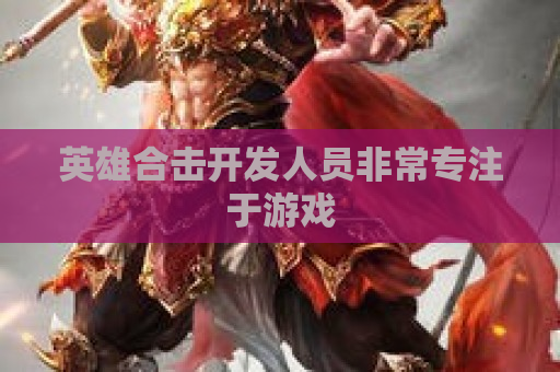 英雄合击开发人员非常专注于游戏