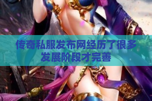 传奇私服发布网经历了很多发展阶段才完善