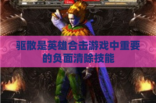 驱散是英雄合击游戏中重要的负面清除技能