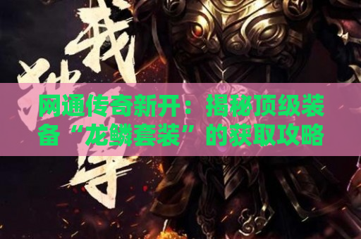 网通传奇新开：揭秘顶级装备“龙鳞套装”的获取攻略