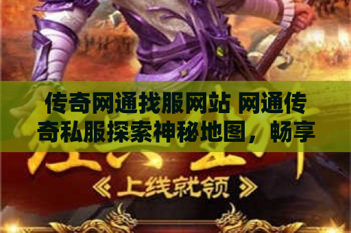 传奇网通找服网站 网通传奇私服探索神秘地图，畅享传奇游戏乐趣