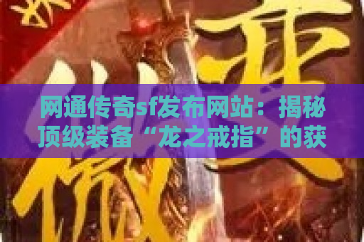 网通传奇sf发布网站：揭秘顶级装备“龙之戒指”的获取攻略