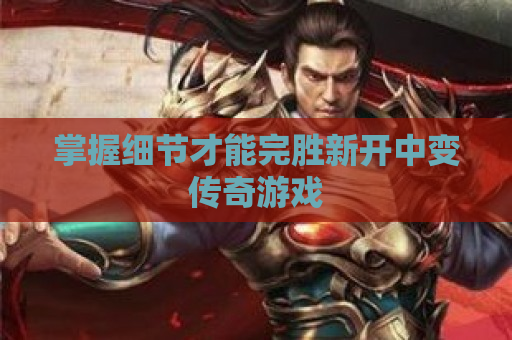 掌握细节才能完胜新开中变传奇游戏