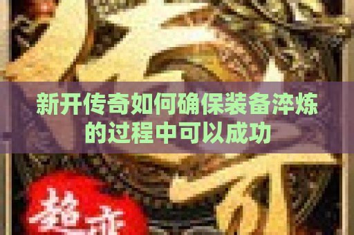 新开传奇如何确保装备淬炼的过程中可以成功