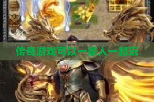 传奇游戏可以一家人一起玩