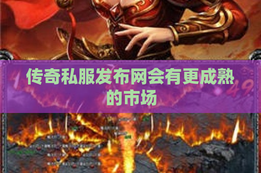 传奇私服发布网会有更成熟的市场