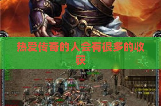 热爱传奇的人会有很多的收获
