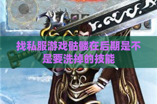 找私服游戏骷髅在后期是不是要洗掉的技能